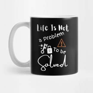 Life Is Not A Problem To Be Solved Mug